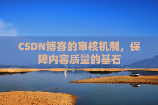 CSDN博客的审核机制，保障内容质量的基石
